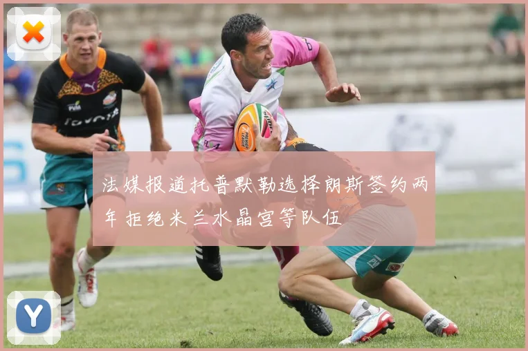 法媒报道托普默勒选择朗斯签约两年拒绝米兰水晶宫等队伍