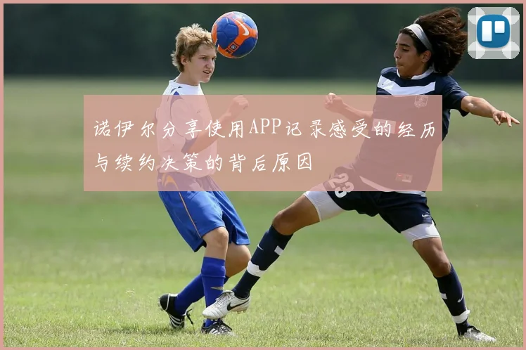 诺伊尔分享使用APP记录感受的经历与续约决策的背后原因