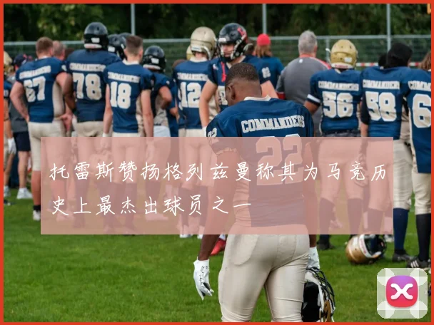 托雷斯赞扬格列兹曼称其为马竞历史上最杰出球员之一