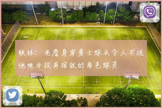 铁林：老詹身穿勇士球衣令人不适他绝非投奔宿敌的角色球员