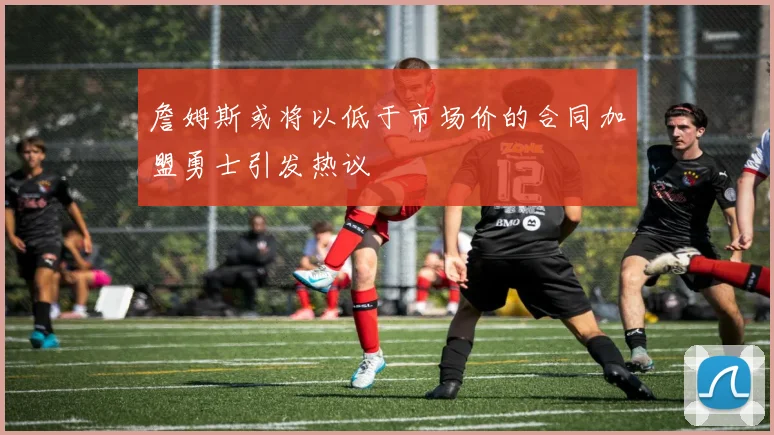 詹姆斯或将以低于市场价的合同加盟勇士引发热议
