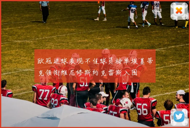 欧冠进球表现不佳球员榜单埃基蒂克领衔维尼修斯约克雷斯入围