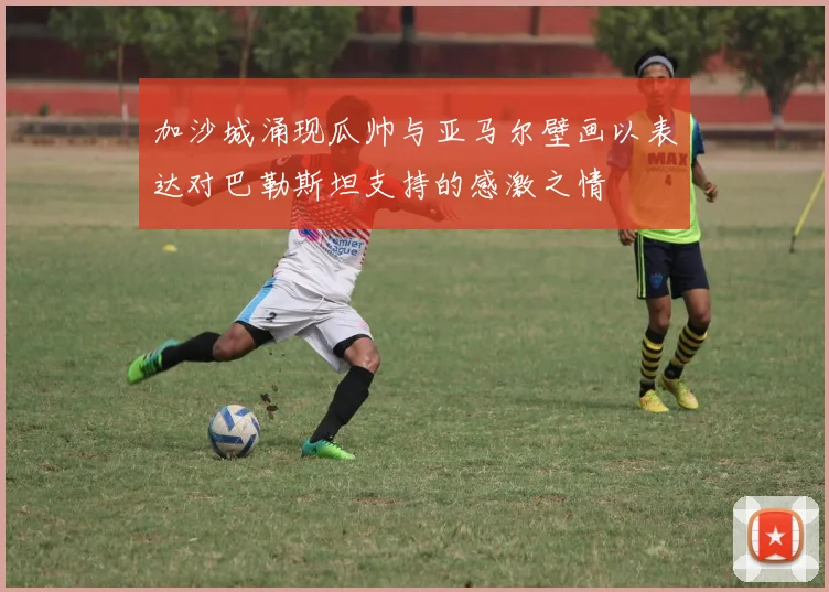 加沙城涌现瓜帅与亚马尔壁画以表达对巴勒斯坦支持的感激之情