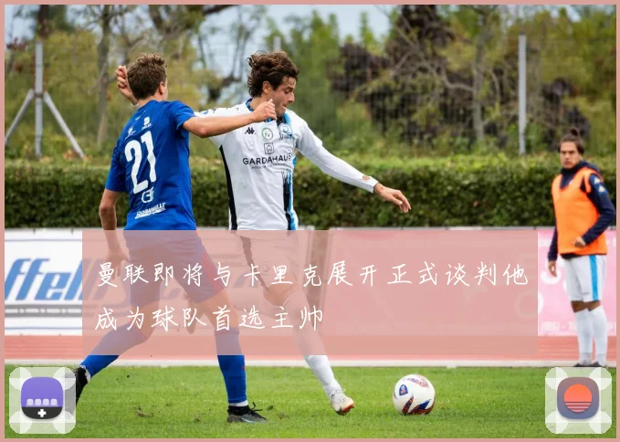 曼联即将与卡里克展开正式谈判他成为球队首选主帅
