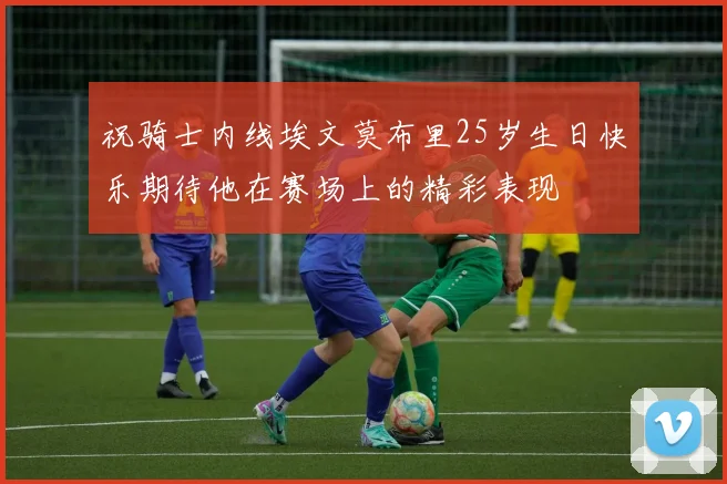 祝骑士内线埃文莫布里25岁生日快乐期待他在赛场上的精彩表现