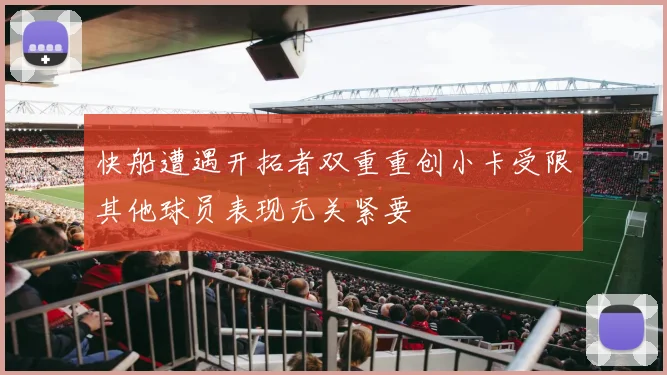 快船遭遇开拓者双重重创小卡受限其他球员表现无关紧要