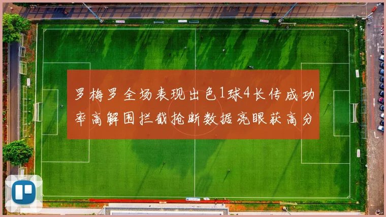 罗梅罗全场表现出色1球4长传成功率高解围拦截抢断数据亮眼获高分评价