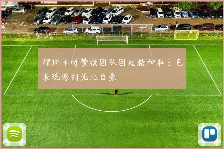 穆斯卡特赞扬团队团结精神和出色表现感到无比自豪