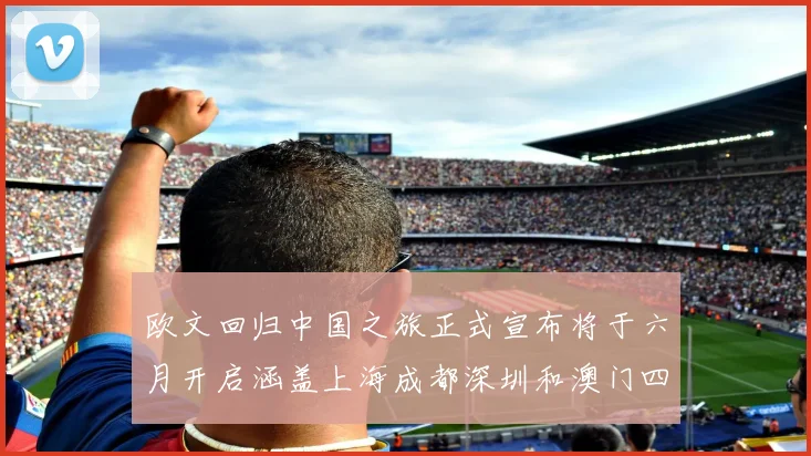 欧文回归中国之旅正式宣布将于六月开启涵盖上海成都深圳和澳门四大城市