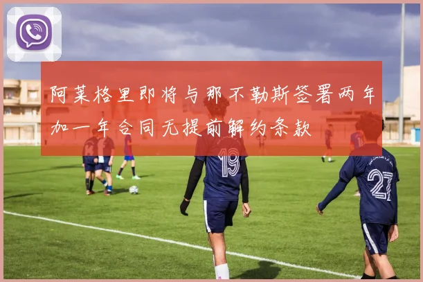 阿莱格里即将与那不勒斯签署两年加一年合同无提前解约条款
